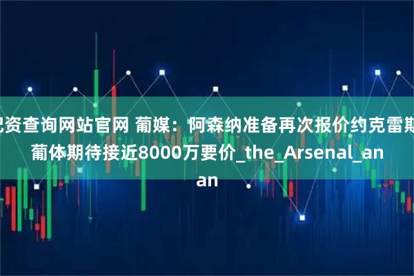 配资查询网站官网 葡媒：阿森纳准备再次报价约克雷斯，葡体期待接近8000万要价_the_Arsenal_an