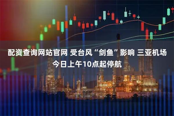 配资查询网站官网 受台风“剑鱼”影响 三亚机场今日上午10点起停航