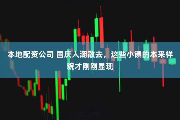 本地配资公司 国庆人潮散去，这些小镇的本来样貌才刚刚显现