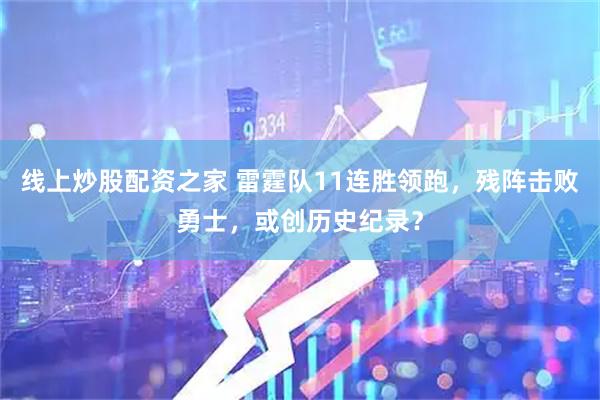 线上炒股配资之家 雷霆队11连胜领跑，残阵击败勇士，或创历史纪录？
