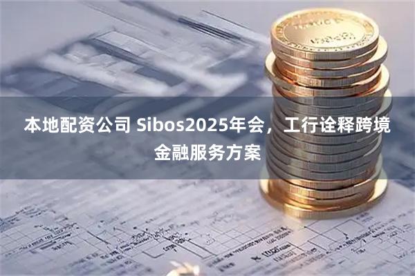 本地配资公司 Sibos2025年会，工行诠释跨境金融服务方案