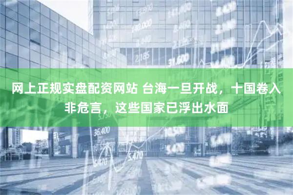 网上正规实盘配资网站 台海一旦开战，十国卷入非危言，这些国家已浮出水面