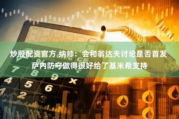 炒股配资官方 纳帅：会和翁达夫讨论是否首发 萨内防守做得很好给了基米希支持