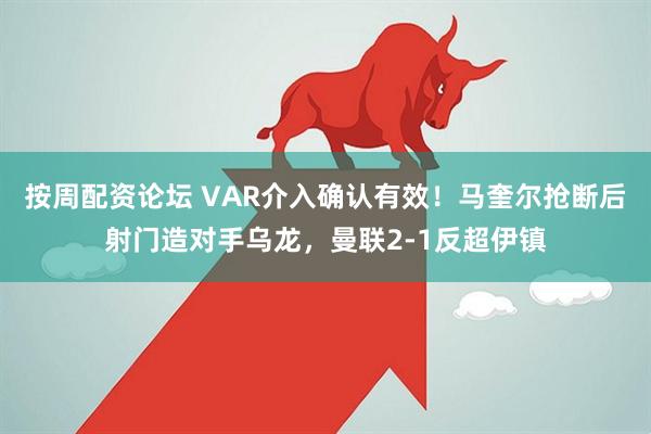 按周配资论坛 VAR介入确认有效！马奎尔抢断后射门造对手乌龙，曼联2-1反超伊镇